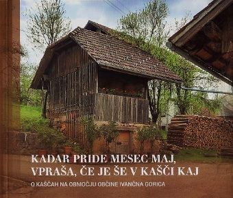 Digitalna vsebina dCOBISS (Kadar pride mesec maj, vpraša, če je še v kašči kaj : o kaščah na območju občine Ivančna Gorica)