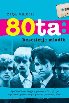 Digitalna vsebina dCOBISS (80ta : desetletje mladih : zgodba slovenskega pop-rocka v času, ko je popularna glasba krojila podobo (in usodo) sveta)